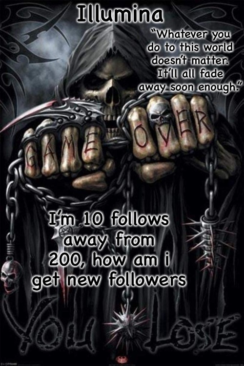 Illumina grim reaper temp | I’m 10 follows away from 200, how am i get new followers | image tagged in illumina grim reaper temp | made w/ Imgflip meme maker