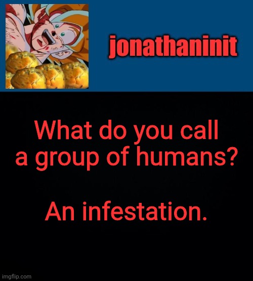 more team four star | What do you call a group of humans? An infestation. | image tagged in super saiyan muffins | made w/ Imgflip meme maker