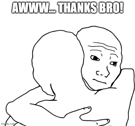 I Know That Feel Bro Meme | AWWW... THANKS BRO! | image tagged in memes,i know that feel bro | made w/ Imgflip meme maker