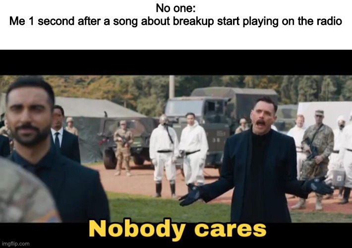 Reject radio, embrace meme music | No one:


Me 1 second after a song about breakup start playing on the radio | image tagged in dr robotnik nobody cares | made w/ Imgflip meme maker