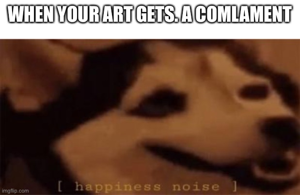 You know if you know | WHEN YOUR ART GETS. A COMPLEMENT | image tagged in funny | made w/ Imgflip meme maker