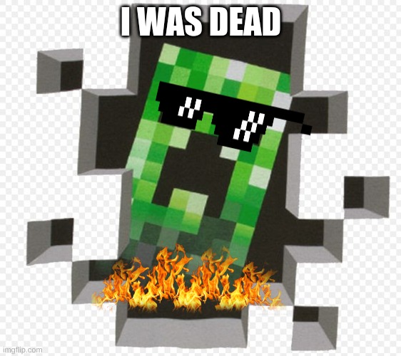 Minecraft Creeper | I WAS DEAD | image tagged in minecraft creeper | made w/ Imgflip meme maker