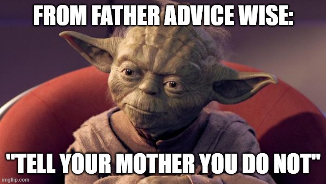 Yoda Wisdom | FROM FATHER ADVICE WISE:; "TELL YOUR MOTHER YOU DO NOT" | image tagged in yoda wisdom | made w/ Imgflip meme maker