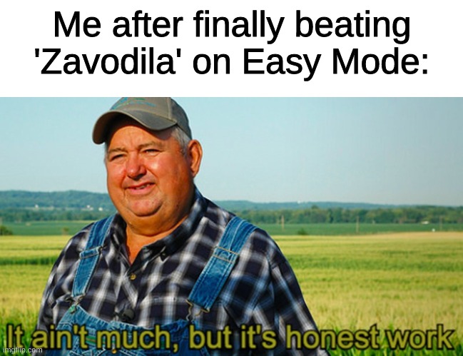3rd try so yey :) | Me after finally beating 'Zavodila' on Easy Mode: | image tagged in it ain't much but it's honest work | made w/ Imgflip meme maker