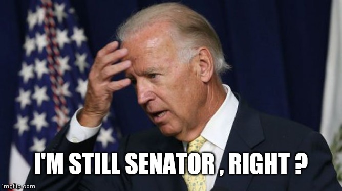 Joe Biden worries | I'M STILL SENATOR , RIGHT ? | image tagged in joe biden worries | made w/ Imgflip meme maker