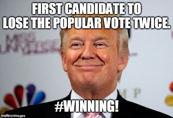 Tired of winning yet? | FIRST CANDIDATE TO LOSE THE POPULAR VOTE TWICE. #WINNING! | image tagged in trump,trump supporter,maga,democrat,conservatives,republican | made w/ Imgflip meme maker