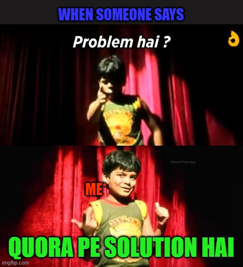 quora meme | WHEN SOMEONE SAYS; ME*; QUORA PE SOLUTION HAI | image tagged in memes | made w/ Imgflip meme maker