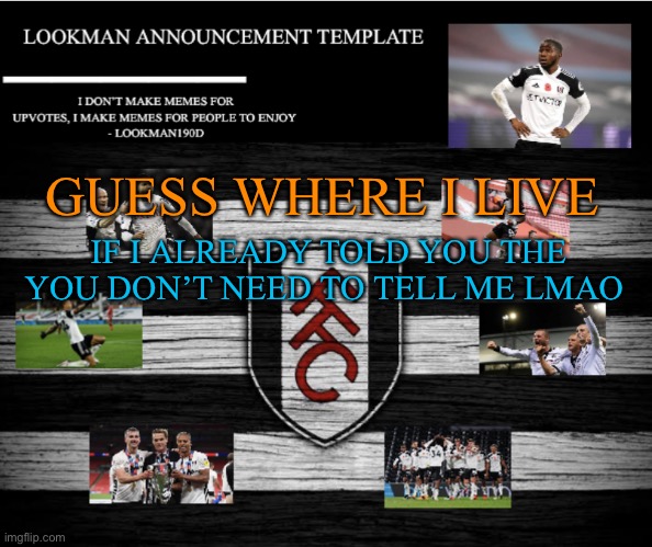 Lookman190D Announcement Template | GUESS WHERE I LIVE; IF I ALREADY TOLD YOU THE YOU DON’T NEED TO TELL ME LMAO | image tagged in lookman190d announcement template | made w/ Imgflip meme maker