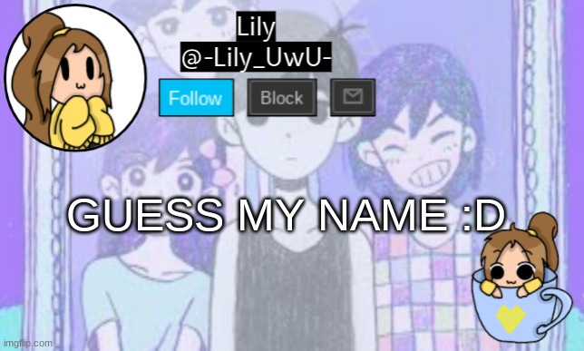 Lily Omori announcement template 1 | GUESS MY NAME :D | image tagged in lily omori announcement template 1 | made w/ Imgflip meme maker