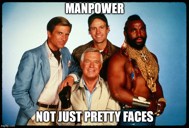 The A Team  |  MANPOWER; NOT JUST PRETTY FACES | image tagged in the a team | made w/ Imgflip meme maker