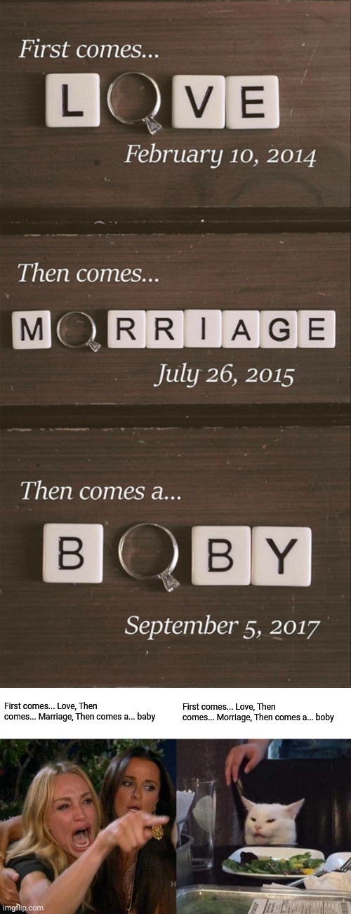 Weird design | First comes... Love, Then comes... Marriage, Then comes a... baby; First comes... Love, Then comes... Morriage, Then comes a... boby | image tagged in memes,woman yelling at cat,meme,you had one job,design fails,fails | made w/ Imgflip meme maker