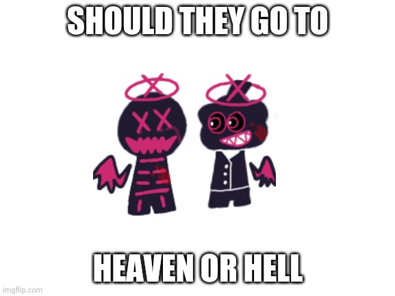 Choose | SHOULD THEY GO TO; HEAVEN OR HELL | image tagged in blank white template,corruption,friday night funkin,friday night funkin mods | made w/ Imgflip meme maker