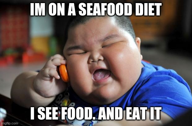This is an original | IM ON A SEAFOOD DIET; I SEE FOOD. AND EAT IT | image tagged in fat asian kid | made w/ Imgflip meme maker