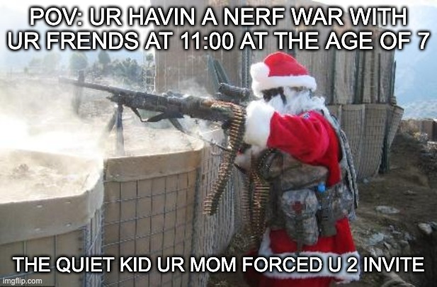 Hohoho Meme | POV: UR HAVIN A NERF WAR WITH UR FRENDS AT 11:00 AT THE AGE OF 7; THE QUIET KID UR MOM FORCED U 2 INVITE | image tagged in memes,hohoho | made w/ Imgflip meme maker