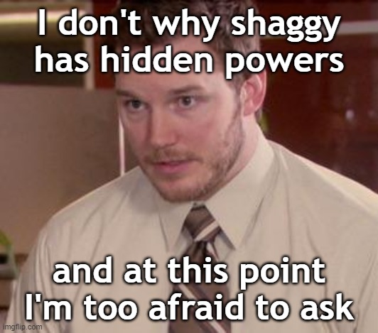 Andy Dwyer |  I don't why shaggy has hidden powers; and at this point I'm too afraid to ask | image tagged in andy dwyer | made w/ Imgflip meme maker