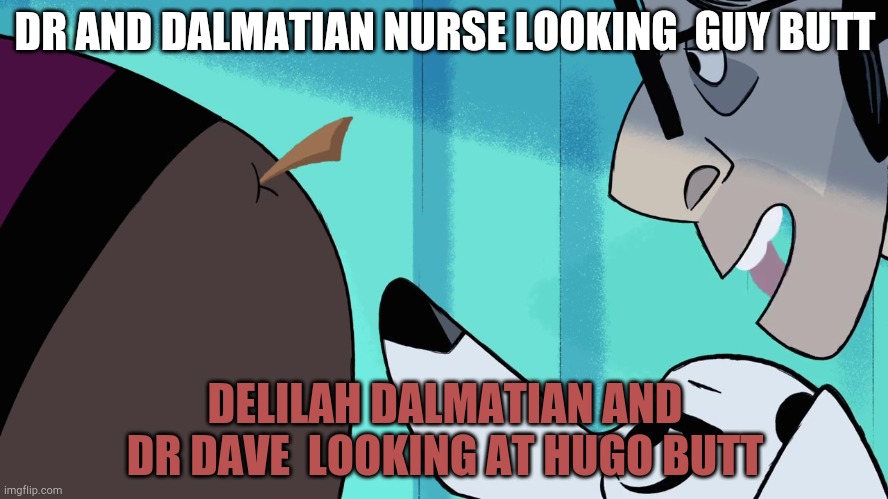 Delilah Dalmatian and Dr dave looking at Hugo butt | DR AND DALMATIAN NURSE LOOKING  GUY BUTT; DELILAH DALMATIAN AND DR DAVE  LOOKING AT HUGO BUTT | image tagged in disney | made w/ Imgflip meme maker