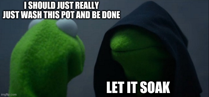 should he wash it or let it soak? | I SHOULD JUST REALLY JUST WASH THIS POT AND BE DONE; LET IT SOAK | image tagged in memes,evil kermit | made w/ Imgflip meme maker