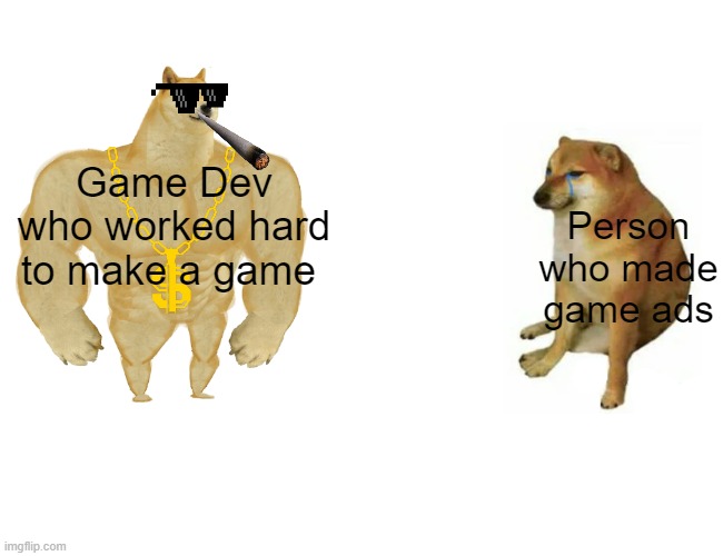 TRUE | Game Dev who worked hard to make a game; Person who made game ads | image tagged in memes,buff doge vs cheems,video games | made w/ Imgflip meme maker