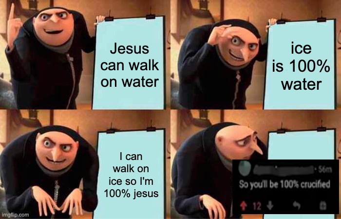 Image Title (epic) | Jesus can walk on water; ice is 100% water; I can walk on ice so I'm 100% jesus | image tagged in memes,gru's plan | made w/ Imgflip meme maker