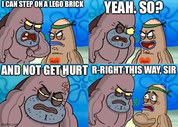 He must be lying | I CAN STEP ON A LEGO BRICK; YEAH. SO? AND NOT GET HURT; R-RIGHT THIS WAY, SIR | image tagged in welcome to the salty spitoon,lego | made w/ Imgflip meme maker