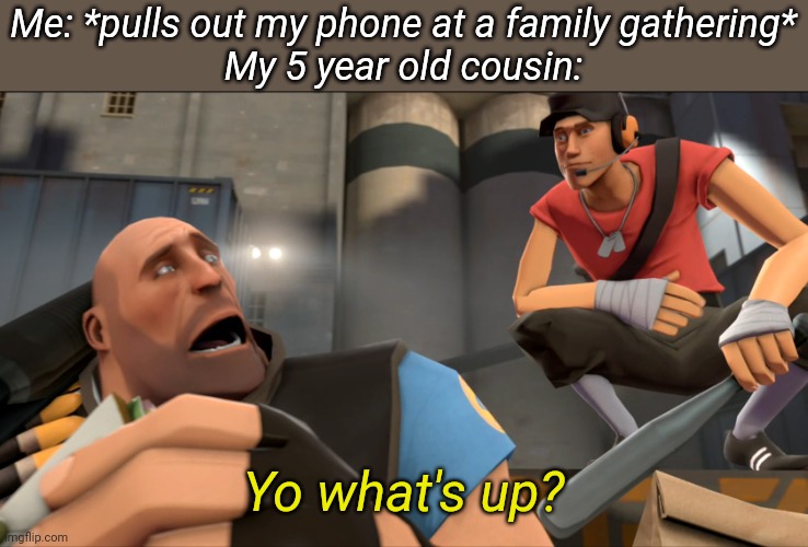 WHY DO THEY ALWAYS APPEAR WHEN I HAVE MY PHONE OUT | Me: *pulls out my phone at a family gathering*
My 5 year old cousin:; Yo what's up? | image tagged in yo what's up | made w/ Imgflip meme maker