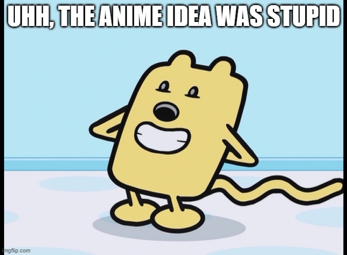 Undoing other than NSFW anime | UHH, THE ANIME IDEA WAS STUPID | image tagged in wubbzy hiding,anime | made w/ Imgflip meme maker