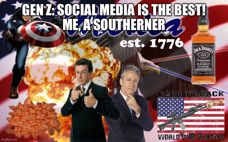 This is the most murican thing I done did ever seen | GEN Z: SOCIAL MEDIA IS THE BEST!
ME, A SOUTHERNER | image tagged in 'murica,freedom | made w/ Imgflip meme maker