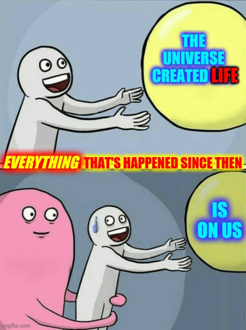 The Good.  The Bad.  The Ugly.  It's ALL Of Us | THE UNIVERSE CREATED LIFE; LIFE; EVERYTHING; EVERYTHING THAT'S HAPPENED SINCE THEN; IS ON US | image tagged in memes,running away balloon,good,bad,ugly,human race | made w/ Imgflip meme maker