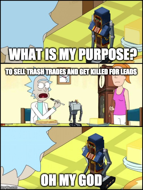 the purpose of the wandering trader | WHAT IS MY PURPOSE? TO SELL TRASH TRADES AND GET KILLED FOR LEADS; OH MY GOD | image tagged in rick and morty butter | made w/ Imgflip meme maker