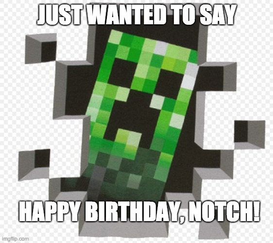 I know its l;ate. I just found out today. | JUST WANTED TO SAY; HAPPY BIRTHDAY, NOTCH! | image tagged in minecraft creeper,minecraft,happy birthday,birthday | made w/ Imgflip meme maker