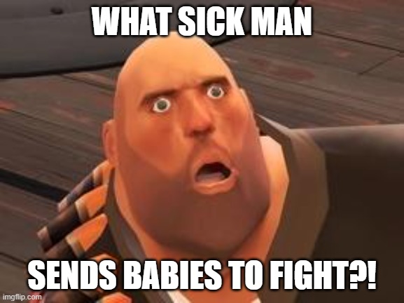 TF2 Heavy | WHAT SICK MAN SENDS BABIES TO FIGHT?! | image tagged in tf2 heavy | made w/ Imgflip meme maker