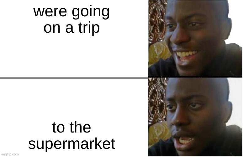 it grocery day! | were going on a trip; to the supermarket | image tagged in disappointed black guy | made w/ Imgflip meme maker