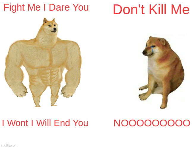 Buff Doge vs. Cheems Meme | Fight Me I Dare You; Don't Kill Me; I Wont I Will End You; NOOOOOOOOO | image tagged in memes,buff doge vs cheems | made w/ Imgflip meme maker