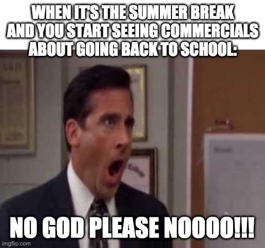 Nooooo!!! | WHEN IT'S THE SUMMER BREAK AND YOU START SEEING COMMERCIALS ABOUT GOING BACK TO SCHOOL:; NO GOD PLEASE NOOOO!!! | image tagged in no god no god please no | made w/ Imgflip meme maker