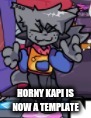 horny kapi | HORNY KAPI IS NOW A TEMPLATE | image tagged in horny kapi | made w/ Imgflip meme maker