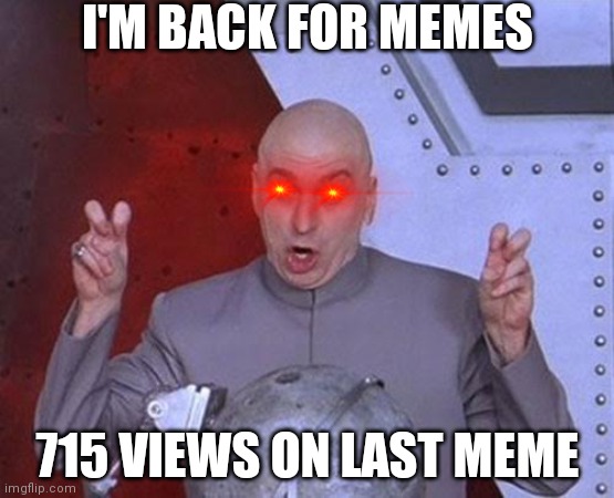 I'm back | I'M BACK FOR MEMES; 715 VIEWS ON LAST MEME | image tagged in memes,dr evil laser | made w/ Imgflip meme maker