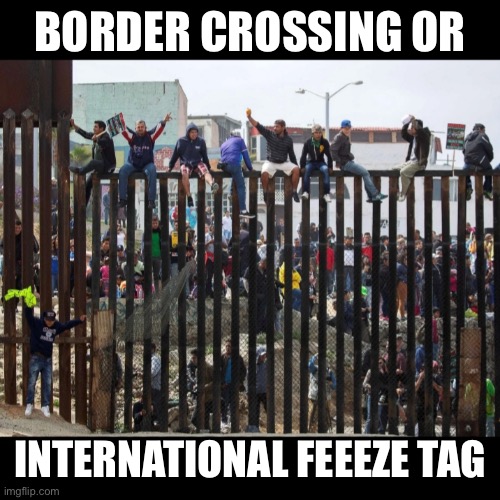 Worlds most popular game | BORDER CROSSING OR; INTERNATIONAL FEEEZE TAG | image tagged in illegal border crossing aliens | made w/ Imgflip meme maker
