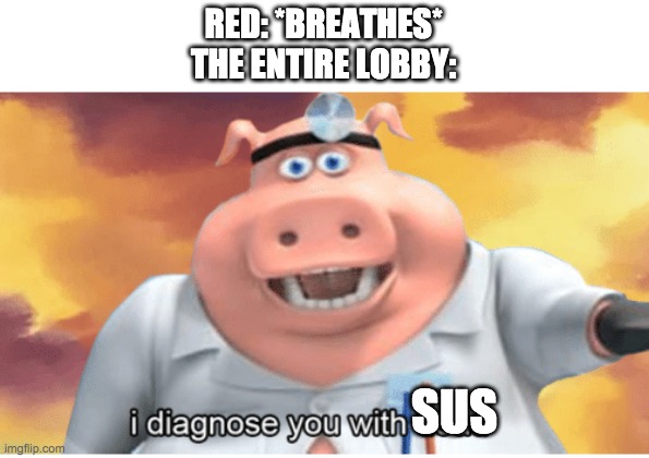 lobbies be like to red: | RED: *BREATHES*
THE ENTIRE LOBBY:; SUS | image tagged in i diagnose you with dead | made w/ Imgflip meme maker