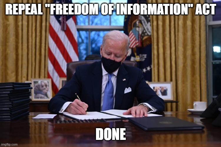 FOI act gone | REPEAL "FREEDOM OF INFORMATION" ACT; DONE | image tagged in biden signing executive order | made w/ Imgflip meme maker