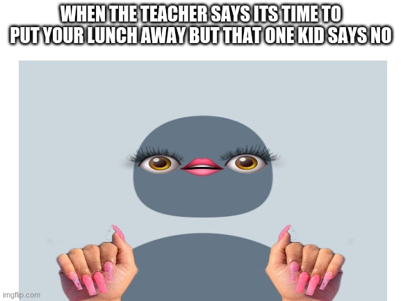 oh mah gawh |  WHEN THE TEACHER SAYS ITS TIME TO PUT YOUR LUNCH AWAY BUT THAT ONE KID SAYS NO | image tagged in oh my god okay it's happening everybody stay calm | made w/ Imgflip meme maker