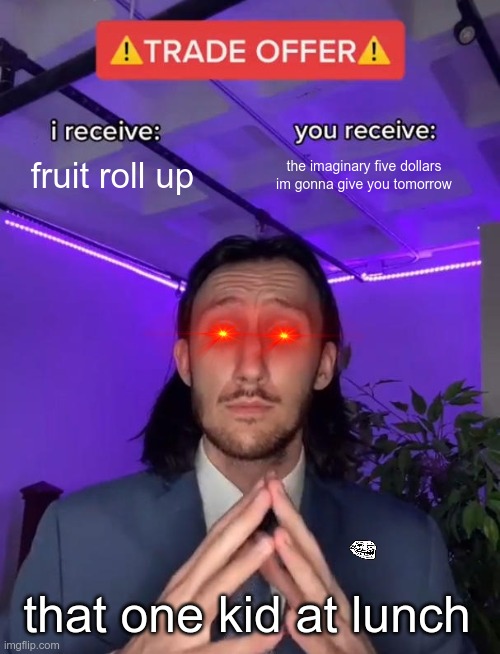 Trade Offer | fruit roll up; the imaginary five dollars im gonna give you tomorrow; that one kid at lunch | image tagged in trade offer | made w/ Imgflip meme maker