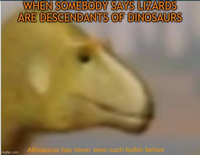 LiZArdS aRE DINoSAurS | WHEN SOMEBODY SAYS LIZARDS ARE DESCENDANTS OF DINOSAURS | image tagged in lizards,dinosaurs,allosaurus,allosaurus has never seen such bullsh before | made w/ Imgflip meme maker