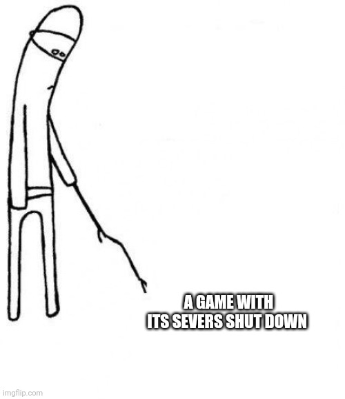 c'mon do something | A GAME WITH ITS SEVERS SHUT DOWN | image tagged in c'mon do something | made w/ Imgflip meme maker