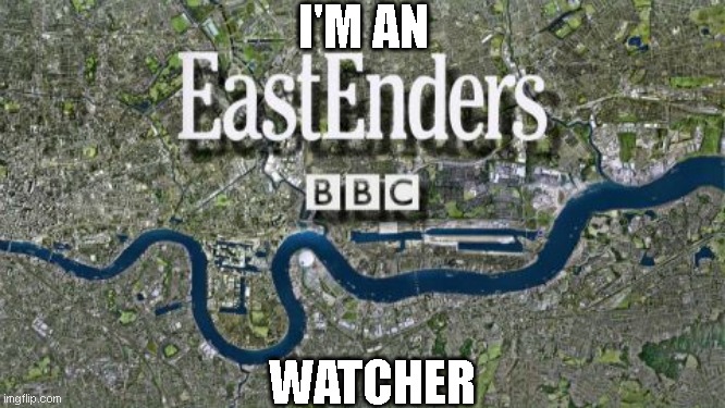Eastenders watchers | I'M AN; WATCHER | image tagged in eastenders | made w/ Imgflip meme maker
