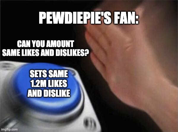 Blank Nut Button | PEWDIEPIE'S FAN:; CAN YOU AMOUNT SAME LIKES AND DISLIKES? SETS SAME 1.2M LIKES AND DISLIKE | image tagged in memes,blank nut button | made w/ Imgflip meme maker