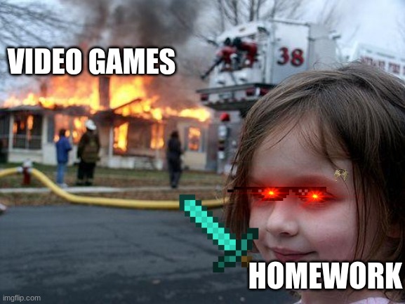 Disaster Girl | VIDEO GAMES; HOMEWORK | image tagged in memes,disaster girl | made w/ Imgflip meme maker