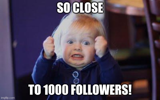 Mememaster edit: 998 followers come on guys | SO CLOSE; TO 1000 FOLLOWERS! | image tagged in excited kid | made w/ Imgflip meme maker