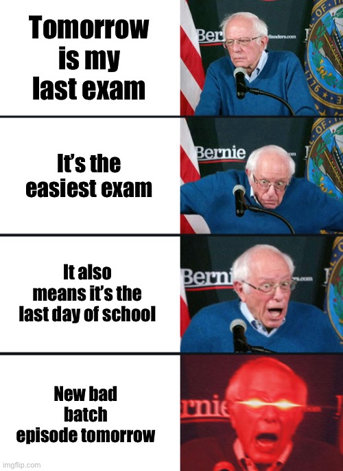 I’m hyped | Tomorrow is my last exam; It’s the easiest exam; It also means it’s the last day of school; New bad batch episode tomorrow | image tagged in bernie sanders reaction nuked | made w/ Imgflip meme maker