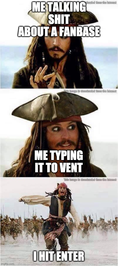 oops | ME TALKING SHIT ABOUT A FANBASE; ME TYPING IT TO VENT; I HIT ENTER | image tagged in jack sparrow run | made w/ Imgflip meme maker