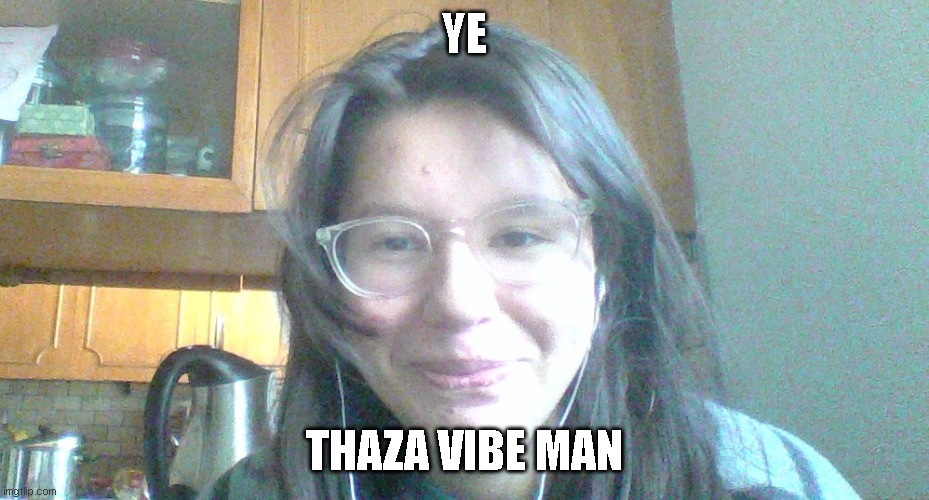 ye | YE; THAZA VIBE MAN | image tagged in current mood | made w/ Imgflip meme maker